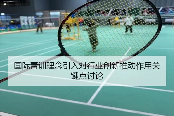 国际青训理念引入对行业创新推动作用关键点讨论